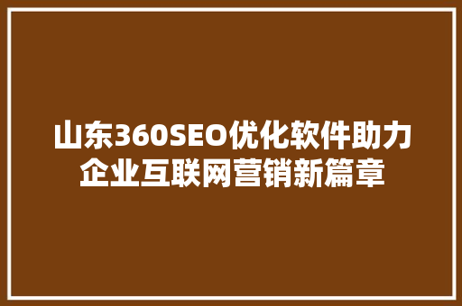 山东360SEO优化软件助力企业互联网营销新篇章