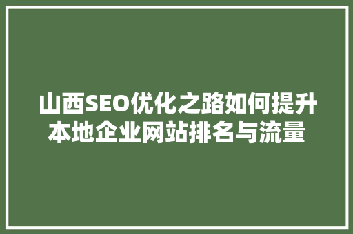 山西SEO优化之路如何提升本地企业网站排名与流量