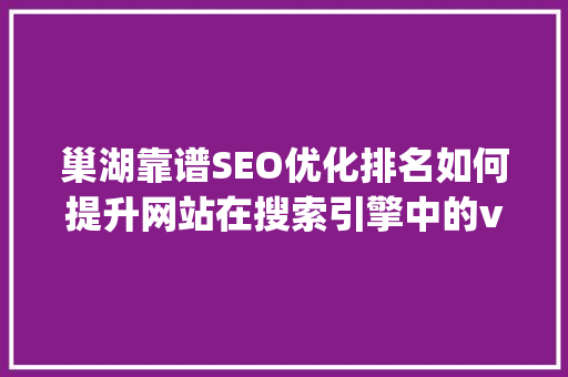 巢湖靠谱SEO优化排名如何提升网站在搜索引擎中的visibility