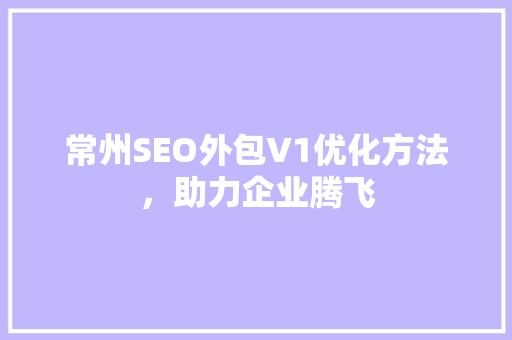 常州SEO外包V1优化方法，助力企业腾飞