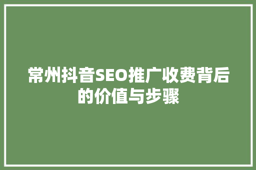 常州抖音SEO推广收费背后的价值与步骤