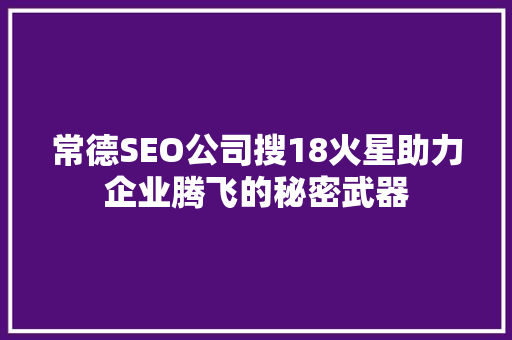 常德SEO公司搜18火星助力企业腾飞的秘密武器