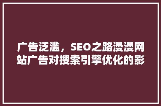 广告泛滥，SEO之路漫漫网站广告对搜索引擎优化的影响