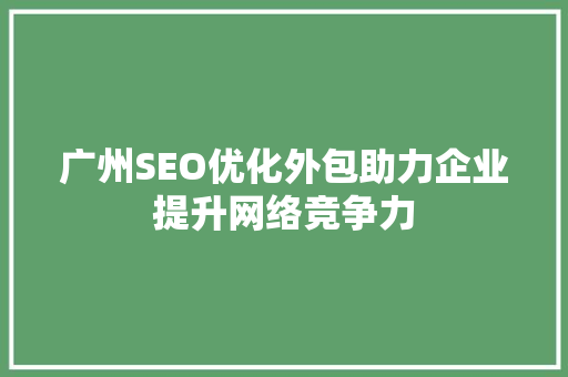 广州SEO优化外包助力企业提升网络竞争力