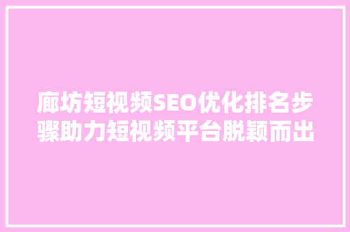 廊坊短视频SEO优化排名步骤助力短视频平台脱颖而出