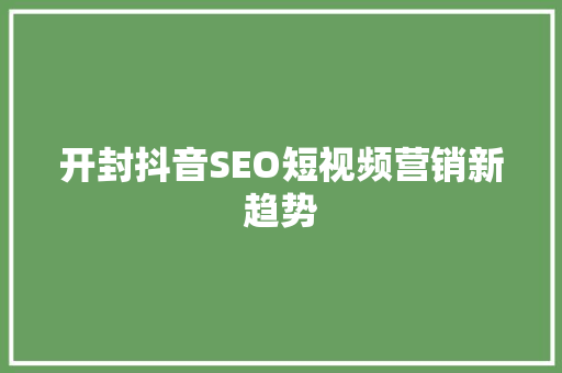 开封抖音SEO短视频营销新趋势