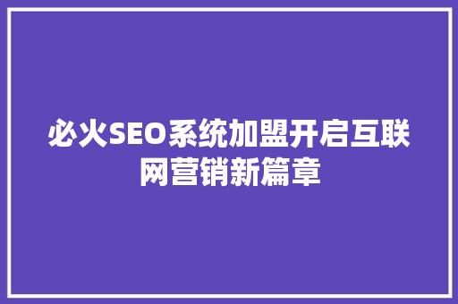 必火SEO系统加盟开启互联网营销新篇章