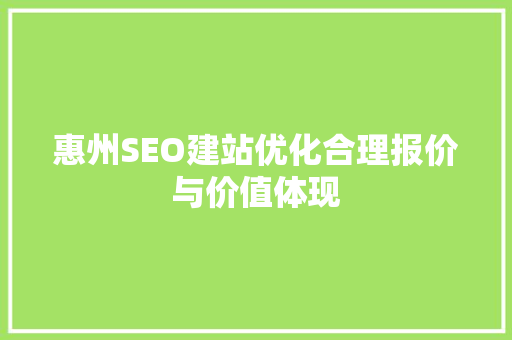 惠州SEO建站优化合理报价与价值体现
