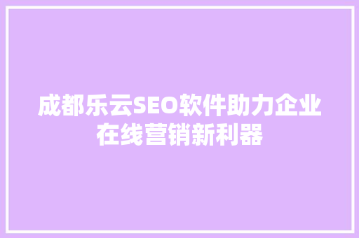 成都乐云SEO软件助力企业在线营销新利器