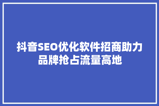 抖音SEO优化软件招商助力品牌抢占流量高地