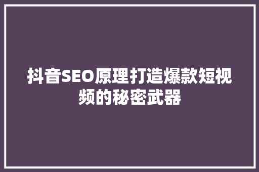 抖音SEO原理打造爆款短视频的秘密武器