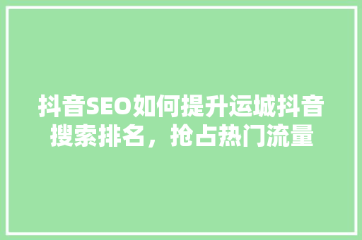 抖音SEO如何提升运城抖音搜索排名，抢占热门流量