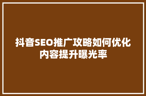 抖音SEO推广攻略如何优化内容提升曝光率