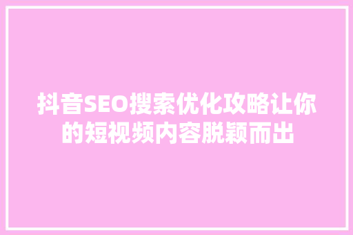 抖音SEO搜索优化攻略让你的短视频内容脱颖而出