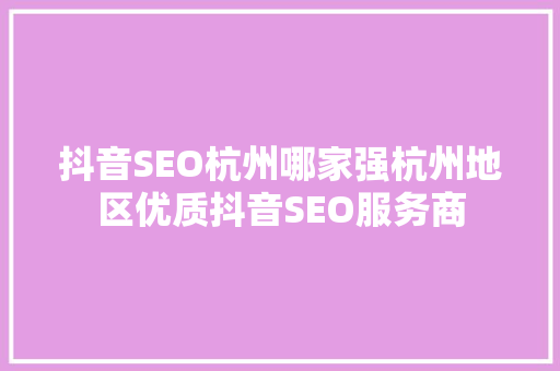抖音SEO杭州哪家强杭州地区优质抖音SEO服务商