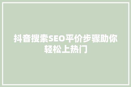 抖音搜索SEO平价步骤助你轻松上热门
