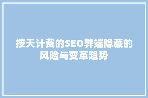 按天计费的SEO弊端隐藏的风险与变革趋势