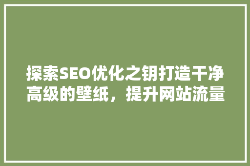 探索SEO优化之钥打造干净高级的壁纸，提升网站流量与用户体验