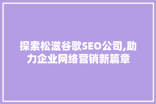 探索松滋谷歌SEO公司,助力企业网络营销新篇章