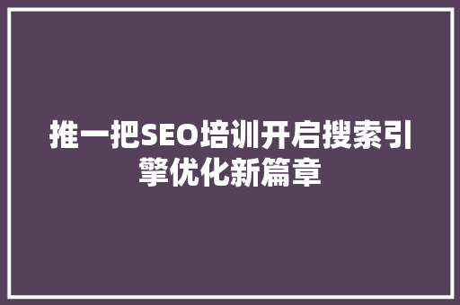 推一把SEO培训开启搜索引擎优化新篇章