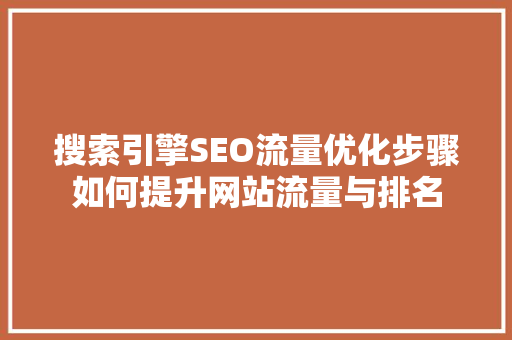搜索引擎SEO流量优化步骤如何提升网站流量与排名