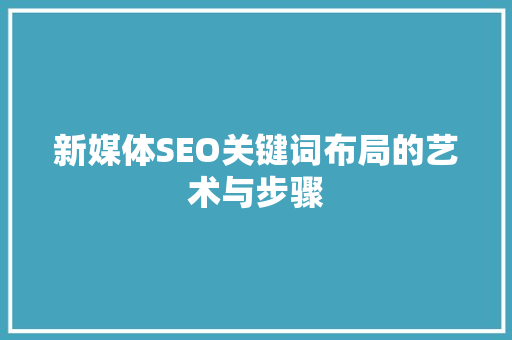 新媒体SEO关键词布局的艺术与步骤