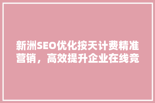 新洲SEO优化按天计费精准营销，高效提升企业在线竞争力