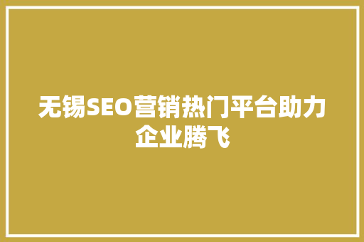 无锡SEO营销热门平台助力企业腾飞