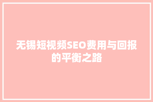 无锡短视频SEO费用与回报的平衡之路
