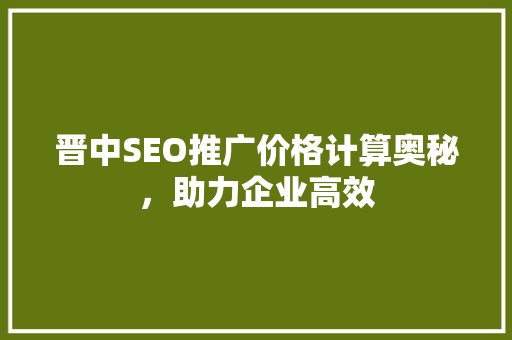 晋中SEO推广价格计算奥秘，助力企业高效