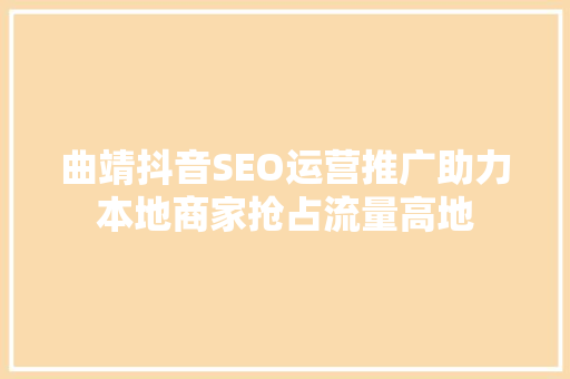 曲靖抖音SEO运营推广助力本地商家抢占流量高地