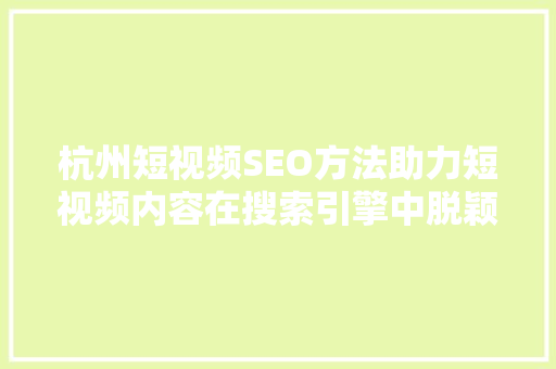 杭州短视频SEO方法助力短视频内容在搜索引擎中脱颖而出  第1张