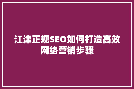 江津正规SEO如何打造高效网络营销步骤