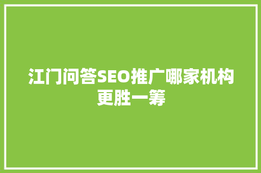 江门问答SEO推广哪家机构更胜一筹