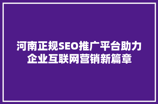 河南正规SEO推广平台助力企业互联网营销新篇章