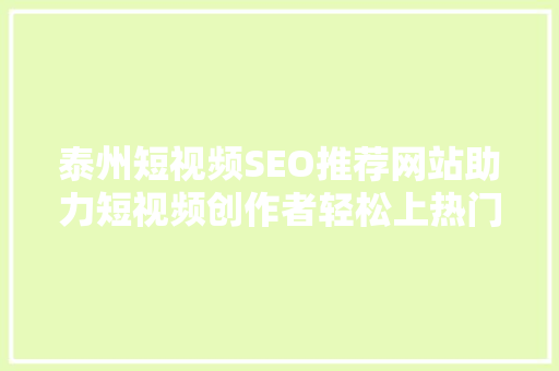 泰州短视频SEO推荐网站助力短视频创作者轻松上热门
