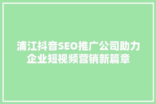 浦江抖音SEO推广公司助力企业短视频营销新篇章