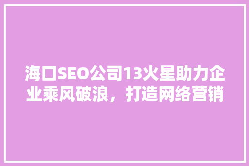 海口SEO公司13火星助力企业乘风破浪，打造网络营销新高度