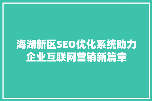 海湖新区SEO优化系统助力企业互联网营销新篇章  第1张
