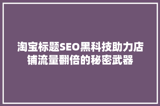 淘宝标题SEO黑科技助力店铺流量翻倍的秘密武器