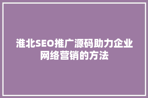 淮北SEO推广源码助力企业网络营销的方法