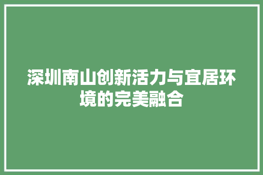 深圳南山创新活力与宜居环境的完美融合