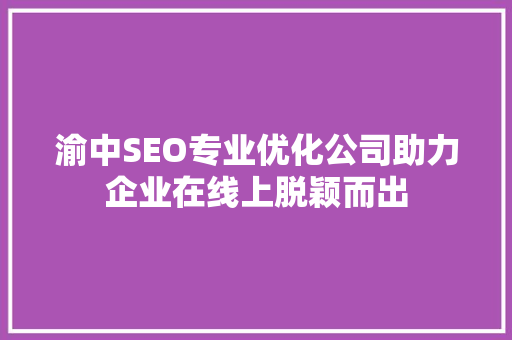 渝中SEO专业优化公司助力企业在线上脱颖而出