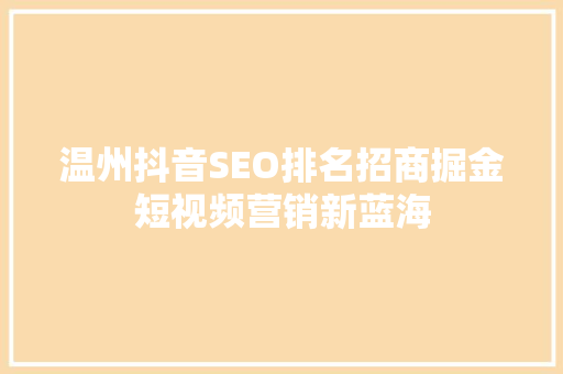 温州抖音SEO排名招商掘金短视频营销新蓝海  第1张