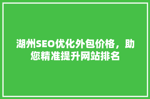 湖州SEO优化外包价格，助您精准提升网站排名
