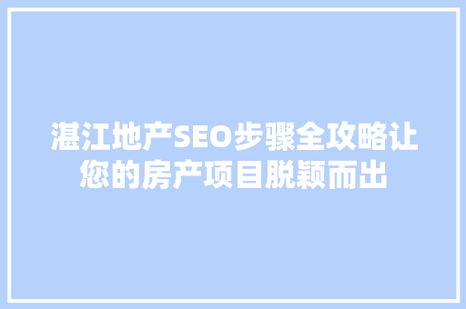 湛江地产SEO步骤全攻略让您的房产项目脱颖而出  第1张