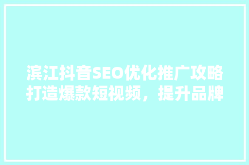滨江抖音SEO优化推广攻略打造爆款短视频，提升品牌影响力  第1张