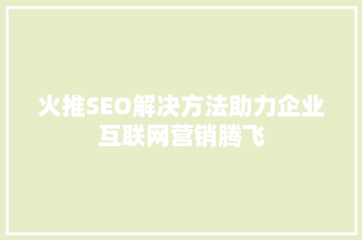火推SEO解决方法助力企业互联网营销腾飞