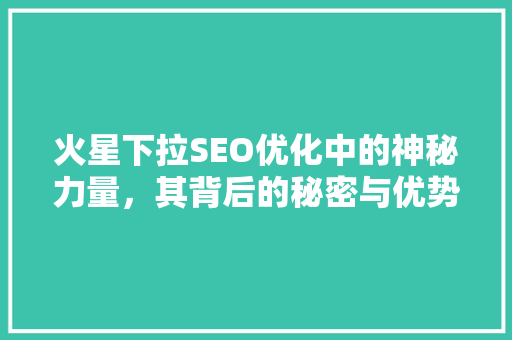 火星下拉SEO优化中的神秘力量，其背后的秘密与优势
