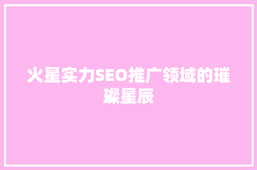 火星实力SEO推广领域的璀璨星辰